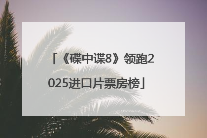 《碟中谍8》领跑2025进口片票房榜