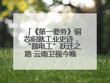 《第一要务》铜芯织就工业史诗，“昆电工”跃迁之路 云南卫视今晚21:16播出
