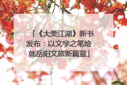 《大美江湖》新书发布：以文学之笔绘就岳阳文旅新篇章