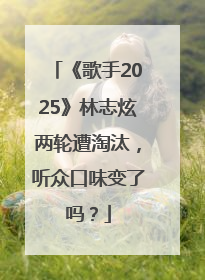 《歌手2025》林志炫两轮遭淘汰，听众口味变了吗？