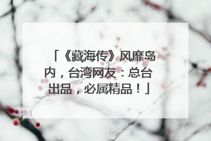 《藏海传》风靡岛内,台湾网友:总台出品,必属精品!