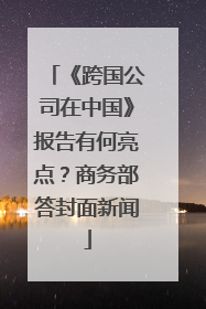 《跨国公司在中国》报告有何亮点？商务部答封面新闻