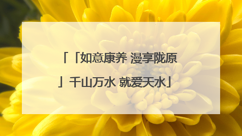 「如意康养 漫享陇原」千山万水 就爱天水