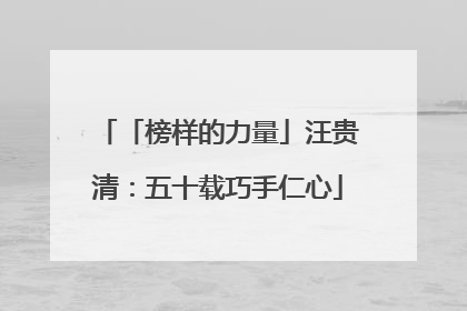 「榜样的力量」汪贵清：五十载巧手仁心