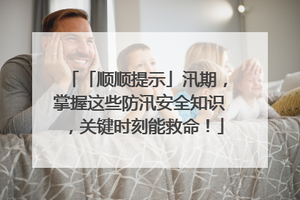 「顺顺提示」汛期，掌握这些防汛安全知识，关键时刻能救命！
