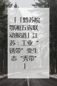 「黔苏皖鄂湘五省联动报道」江苏：工业“锈带”变生态“秀带”