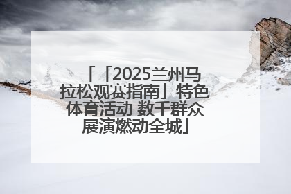 「2025兰州马拉松观赛指南」特色体育活动 数千群众展演燃动全城