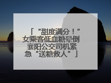 “甜度满分！”女乘客低血糖晕倒 襄阳公交司机紧急“送糖救人”