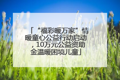 “福彩暖万家”情暖童心公益行动启动，10万元公益资助金温暖困境儿童