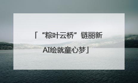 “粽叶云桥”链丽新 AI绘就童心梦