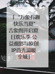 “万象有趣·快乐当夏”吉象阁开启夏日欢乐季 公益观影与原创IP首秀温暖全城