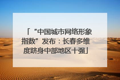 “中国城市网络形象指数”发布：长春多维度跻身中部地区十强