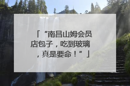 “南昌山姆会员店包子，吃到玻璃，真是要命！”