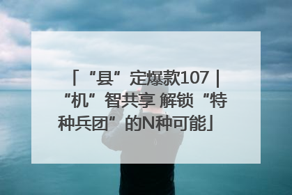 “县”定爆款107｜“机”智共享 解锁“特种兵团”的N种可能