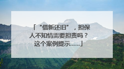 “借新还旧”，担保人不知情需要担责吗？这个案例提示……
