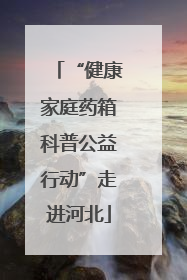 “健康家庭药箱科普公益行动”走进河北