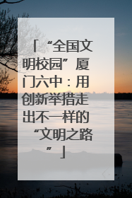 “全国文明校园”厦门六中：用创新举措走出不一样的“文明之路”