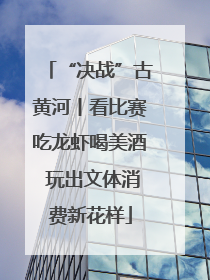 “决战”古黄河丨看比赛吃龙虾喝美酒 玩出文体消费新花样