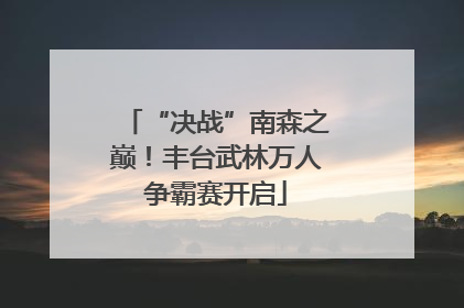 “决战”南森之巅！丰台武林万人争霸赛开启