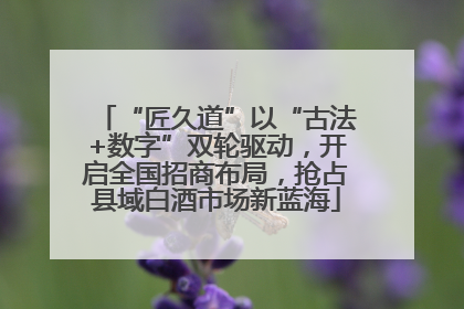 “匠久道”以“古法+数字”双轮驱动，开启全国招商布局，抢占县域白酒市场新蓝海