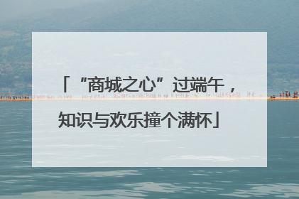 “商城之心”过端午，知识与欢乐撞个满怀