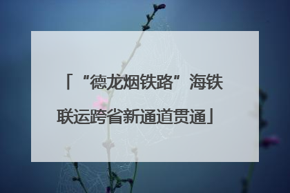 “德龙烟铁路”海铁联运跨省新通道贯通