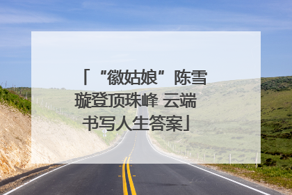 “徽姑娘”陈雪璇登顶珠峰 云端书写人生答案