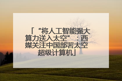 “将人工智能强大算力送入太空”：西媒关注中国部署太空超级计算机