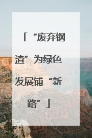 “废弃钢渣”为绿色发展铺“新路”