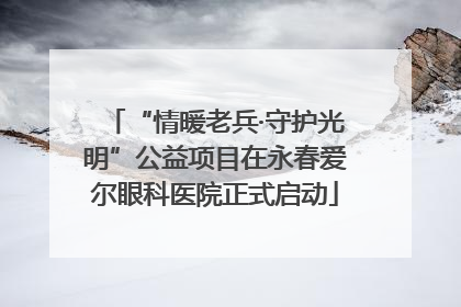 “情暖老兵·守护光明”公益项目在永春爱尔眼科医院正式启动