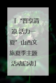 “晋享清凉 活力一夏”山西文旅夏季主题活动启动
