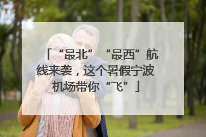 “最北”“最西”航线来袭，这个暑假宁波机场带你“飞”