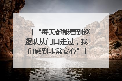 “每天都能看到巡逻队从门口走过，我们感到非常安心”