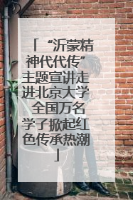 “沂蒙精神代代传”主题宣讲走进北京大学 全国万名学子掀起红色传承热潮