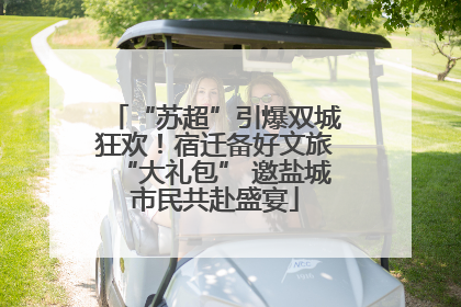 “苏超”引爆双城狂欢！宿迁备好文旅“大礼包” 邀盐城市民共赴盛宴