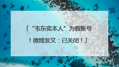 “韦东奕本人”为假账号！微博发文：已关闭！