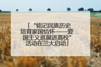 “铭记民族历史 培育家国情怀——爱国主义巡展进高校”活动在兰大启动