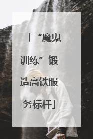 “魔鬼训练”锻造高铁服务标杆