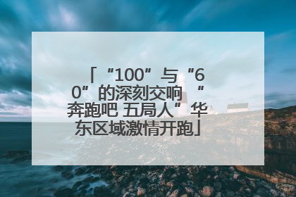 “100”与“60”的深刻交响 “奔跑吧 五局人”华东区域激情开跑