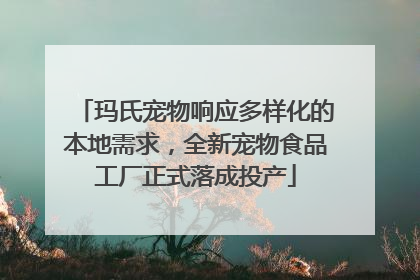 玛氏宠物响应多样化的本地需求，全新宠物食品工厂正式落成投产
