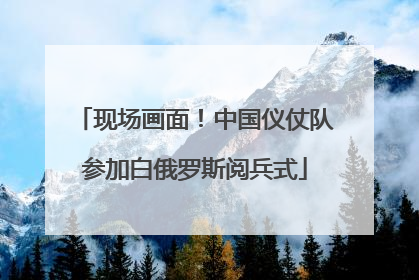 现场画面！中国仪仗队参加白俄罗斯阅兵式