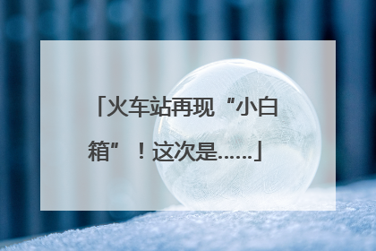 火车站再现“小白箱”！这次是……