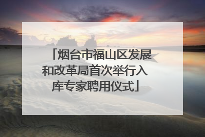 烟台市福山区发展和改革局首次举行入库专家聘用仪式