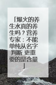 爆火的养生水真的养生吗？营养专家：不能单纯从名字判断 更重要的是含量