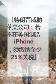 特朗普威胁苹果公司：若不在美国制造iPhone，须缴纳至少25%关税