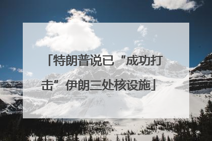 特朗普说已“成功打击”伊朗三处核设施