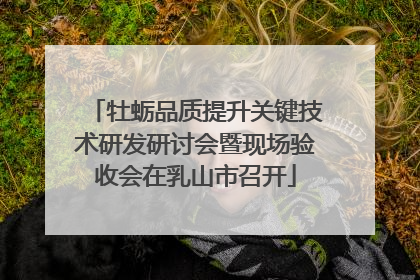 牡蛎品质提升关键技术研发研讨会暨现场验收会在乳山市召开