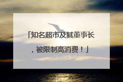 知名超市及其董事长，被限制高消费！