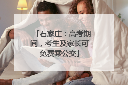 石家庄：高考期间，考生及家长可免费乘公交