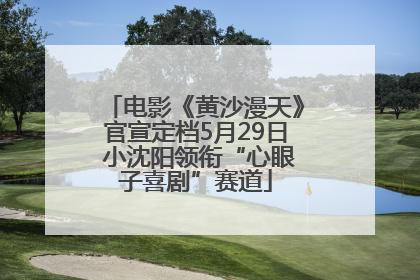 电影《黄沙漫天》官宣定档5月29日 小沈阳领衔“心眼子喜剧”赛道
